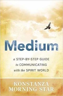 Medium: A Step-by-Step Guide to Communicating with the Spirit World - Konstanza Morning Star - cover