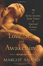 Love, Sex and Awakening: From Tantra to Spiritual Ecstasy