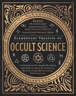 Elementary Treatise of Occult Science: Understanding the Theories and Symbols Used by the Ancients, the Alchemists, the Astrologers, the Freemasons, and the Kabbalists - Papus,Mark Anthony Mikituk - cover