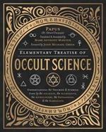 Elementary Treatise of Occult Science: Understanding the Theories and Symbols Used by the Ancients, the Alchemists, the Astrologers, the Freemasons, and the Kabbalists