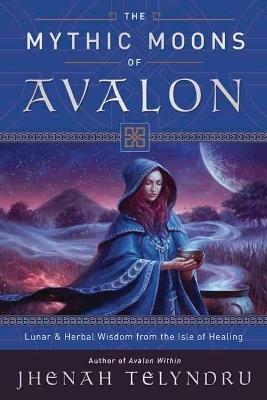 The Mythic Moons of Avalon: Lunar and Herbal Wisdom from the Isle of Healing - Jhenah Telyndru - cover