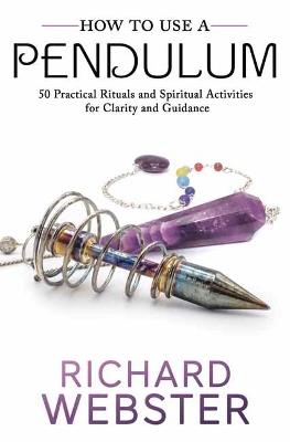How to Use a Pendulum: 50 Practical Rituals and Spiritual Activities for Clarity and Guidance - Richard Webster - cover
