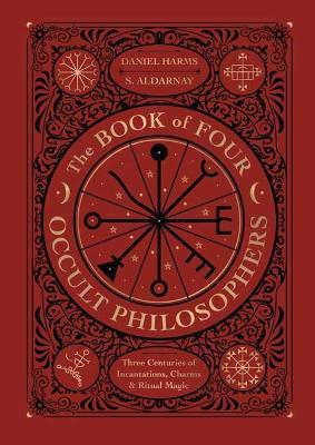The Book of Four Occult Philosophers: Three Centuries of Incantations, Charms & Ritual Magic - Daniel Harms,S. Aldarnay - cover