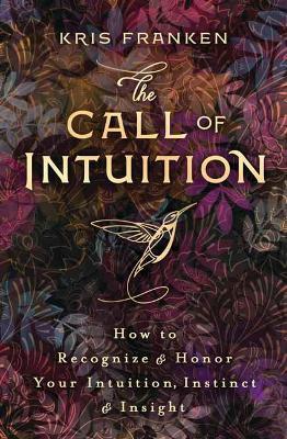The Call of Intuition: How to Recognize and Honor Your Intuition, Instinct and Insight - Kris Franken - cover