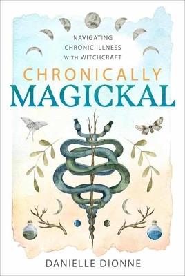 Chronically Magickal: Navigating Chronic Illness with Witchcraft - Danielle Dionne,Amy Blackthorn - cover