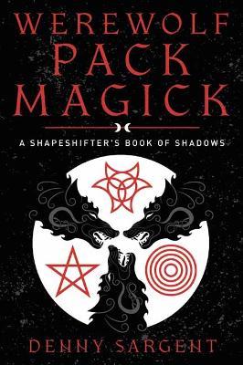 Werewolf Pack Magick: A Shapeshifter's Book of Shadows - Denny Sargent - cover