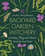 Backyard Garden Witchery: Creating Magickal Space Outside Your Door
