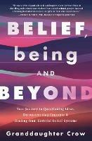 Belief, Being, and Beyond: Your Journey to Questioning Ideas, Deconstructing Concepts & Healing from Harmful Belief Systems