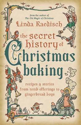 The Secret History of Christmas Baking: Recipes & Stories from Tomb Offerings to Gingerbread Boys - Linda Raedisch - cover