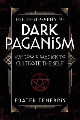 The Philosophy of Dark Paganism: Wisdom & Magick to Cultivate the Self - Frater Tenebris,John J. Coughlin - cover