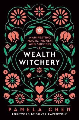 Wealth Witchery: Manifesting Magic, Money, and Success - Pamela Chen,Silver RavenWolf - cover
