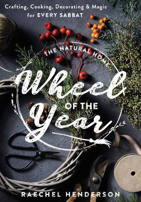 The Natural Home's Wheel of the Year: Crafting, Cooking, Decorating & Magic for Every Sabbat - Raechel Henderson - cover