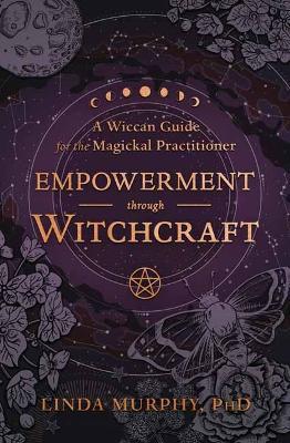 Empowerment Through Witchcraft: A Wiccan Guide for the Magickal Practitioner - Linda Murphy - cover