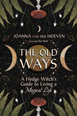 The Old Ways: A Hedge Witch's Guide to Living a Magical Life - Joanna van der Hoeven,Rae Beth - cover