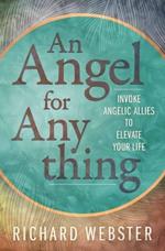 Angel for Anything, An: Invoke Angelic Allies to Elevate Your Life