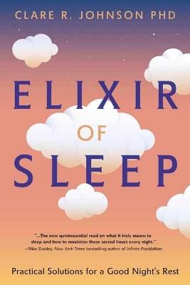 Elixir of Sleep: Practical Solutions for a Good Night's Rest - Clare Johnson, PhD - cover