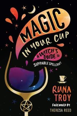 Magic in Your Cup: A Witch's Guide to Sippable Spellcraft - Runa Troy,Theresa Reed - cover