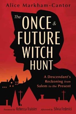 The Once & Future Witch Hunt: A Descendant's Reckoning from Salem to the Present - Alice Markham-Cantor - cover