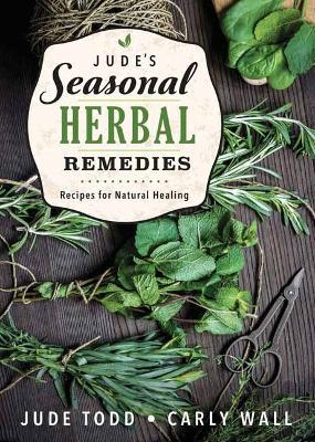 Jude's Seasonal Herbal Remedies: Recipes for Natural Healing - Jude Todd,Carly Wall - cover