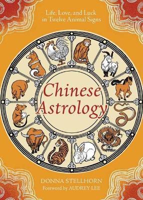Chinese Astrology: Life, Love, and Luck in Twelve Animal Signs - Donna Stellhorn - cover