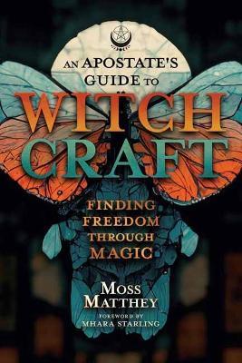 Apostate's Guide to Witchcraft, An: Finding Freedom Through Magic - Moss Matthey,Mhara Starling - cover