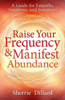 Raise Your Frequency and Manifest Abundance: A Guide for Empaths, Intuitives, and Sensitives - Sherrie Dillard - cover