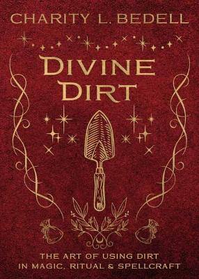Divine Dirt: The Art of Using Dirt in Magic, Ritual & Spellcraft - Charity L. Bedell - cover