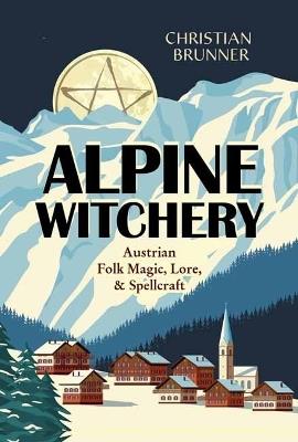 Alpine Witchery: Austrian Folk Magic, Lore, & Spellcraft - Christian Brunner - cover