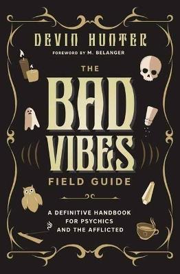 The Bad Vibes Field Guide: A Definitive Handbook for Psychics and the Afflicted - Devin Hunter,M. Belanger - cover