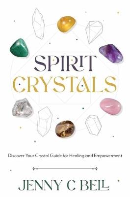 Spirit Crystals: Discover Your Crystal Guide for Healing and Empowerment - Jenny C. Bell - cover