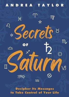 Secrets of Saturn: Decipher Its Messages to Take Control of Your Life - Andrea Taylor - cover