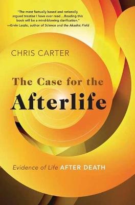 The Case for the Afterlife: Evidence of Life After Death - Chris Carter - cover