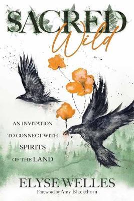 Sacred Wild: An Invitation to Connect with Spirits of the Land - Elyse Welles,Amy Blackthorn - cover