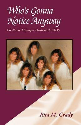 Who's Gonna Notice Anyway: ER Nurse Manager Deals with AIDS - Rita M Grady - cover