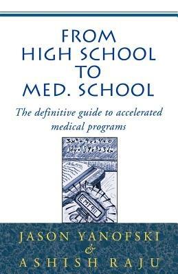 From High School to Med School: The Definitive Guide to Accelerated Medical Programs - Jason Yanofski,Ashish Raju - cover