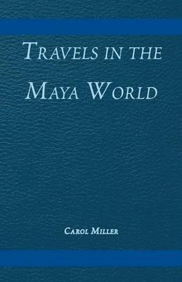 Travels in the Maya World - Carol Miller - cover