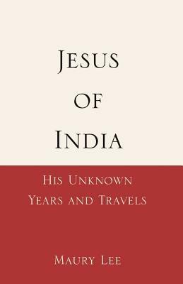 Jesus of India: His Unknown Years and Travels - Maury Lee - cover