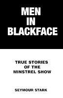 Men in Blackface: True Stories of the Minstrel Show - Seymour Stark - cover