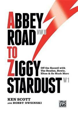 Abbey Road to Ziggy Stardust: Off the Record with the Beatles, Bowie, Elton & So Much More - Ken Scott,Bobby Owsinski - cover
