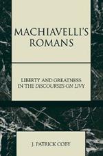 Machiavelli's Romans: Liberty and Greatness in the Discourses on Livy