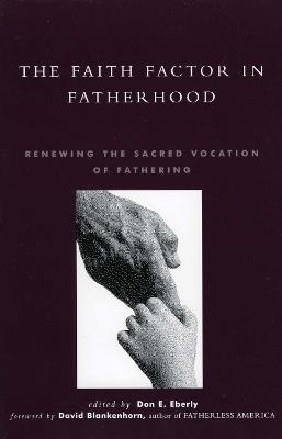 The Faith Factor in Fatherhood: Renewing the Sacred Vocation of Fathering - Don E. Eberly,David Blankenhorn - cover