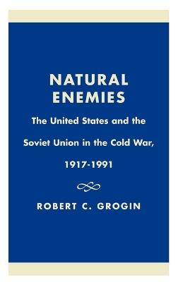 Natural Enemies: The United States and the Soviet Union in the Cold War, 1917-1991 - Robert C. Grogin - cover