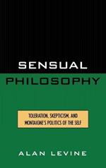 Sensual Philosophy: Toleration, Skepticism, and Montaigne's Politics of the Self