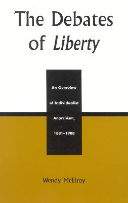 The Debates of Liberty: An Overview of Individualist Anarchism, 1881-1908 - Wendy Mcelroy - cover
