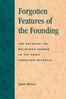 Forgotten Features of the Founding: The Recovery of Religious Themes in the Early American Republic - James Hutson - cover