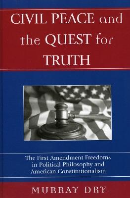 Civil Peace and the Quest for Truth: The First Amendment Freedoms in Political Philosophy and American Constitutionalism - Murray Dry - cover