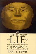 The Miraculous Lie: Lope De Aguirre and the Search for El Dorado in the Latin American Historical Novel