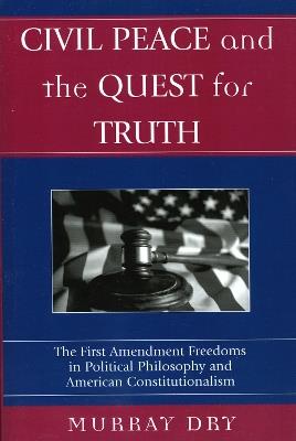 Civil Peace and the Quest for Truth: The First Amendment Freedoms in Political Philosophy and American Constitutionalism - Murray Dry - cover