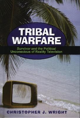 Tribal Warfare: Survivor and the Political Unconscious of Reality Television - Christopher J. Wright - cover