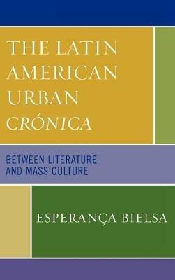 The Latin American Urban Crónica: Between Literature and Mass Culture - Esperança Bielsa - cover